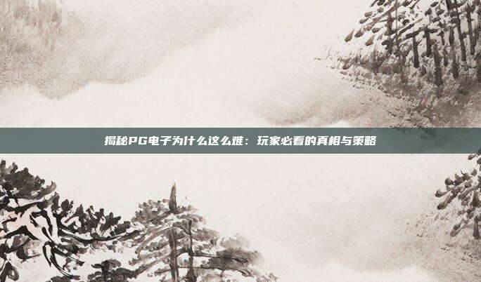 揭秘PG电子为什么这么难：玩家必看的真相与策略