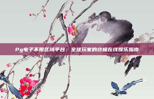 Pg电子不限区域平台：全球玩家的终极在线娱乐指南