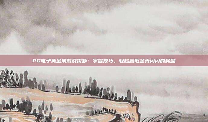 PG电子黄金城游戏视频:掌握技巧,轻松赢取金光闪闪的奖励