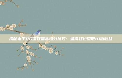揭秘电子PG游戏最高爆分技巧:如何轻松赢取10倍收益