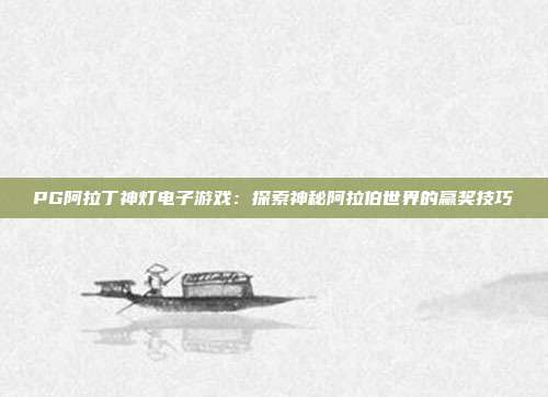 PG阿拉丁神灯电子游戏:探索神秘阿拉伯世界的赢奖技巧