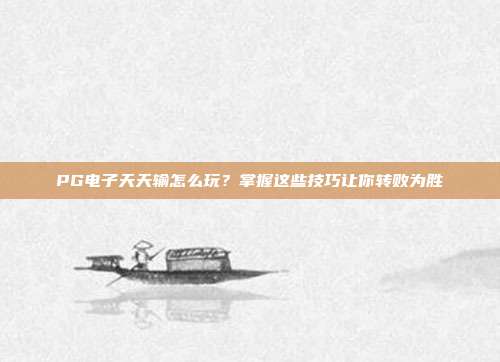 PG电子天天输怎么玩?掌握这些技巧让你转败为胜