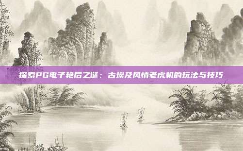 探索PG电子艳后之谜:古埃及风情老虎机的玩法与技巧