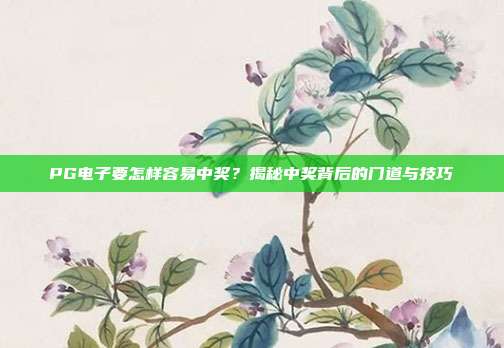 PG电子要怎样容易中奖?揭秘中奖背后的门道与技巧