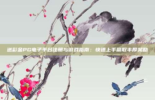 送彩金PG电子平台注册与游戏指南:快速上手赢取丰厚奖励