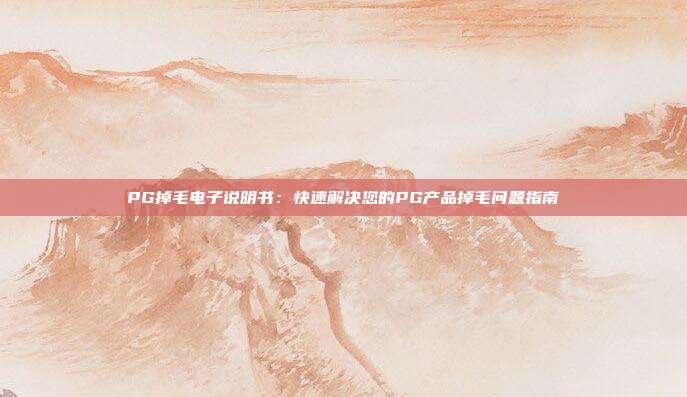 PG掉毛电子说明书:快速解决您的PG产品掉毛问题指南