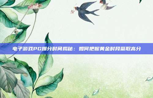 电子游戏PG爆分时间揭秘：如何把握黄金时段赢取高分