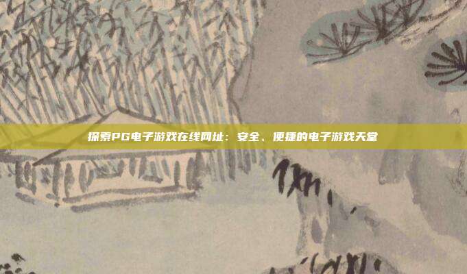探索PG电子游戏在线网址:安全、便捷的电子游戏天堂