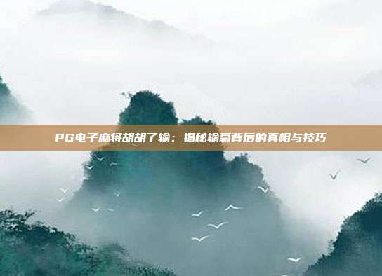 PG电子麻将胡胡了输:揭秘输赢背后的真相与技巧