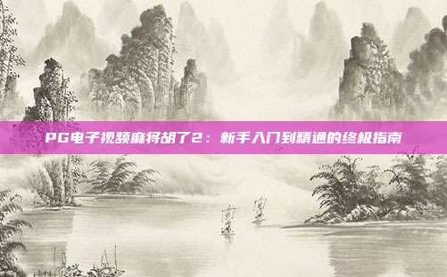 PG电子视频麻将胡了2:新手入门到精通的终极指南