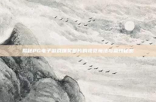 揭秘PG电子游戏爆奖图片的视觉魔法与赢钱秘密