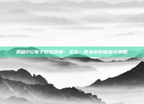 揭秘PG电子游戏真相:不会一直杀你的秘密与策略