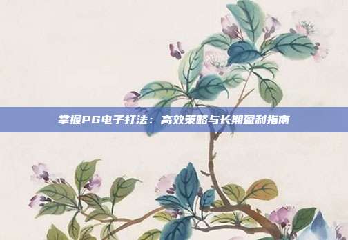 掌握PG电子打法：高效策略与长期盈利指南