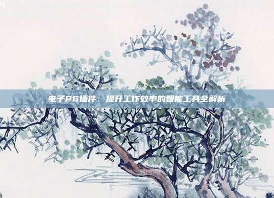 电子PG插件:提升工作效率的智能工具全解析