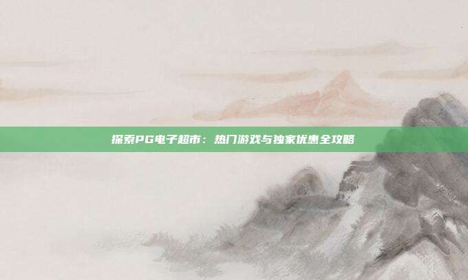 探索PG电子超市：热门游戏与独家优惠全攻略