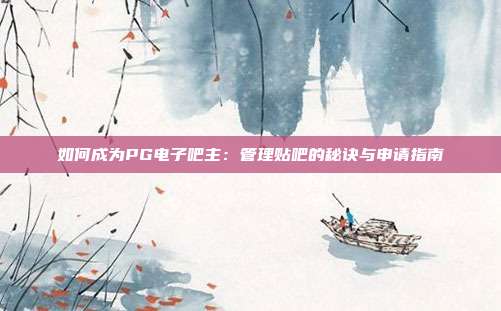 如何成为PG电子吧主:管理贴吧的秘诀与申请指南