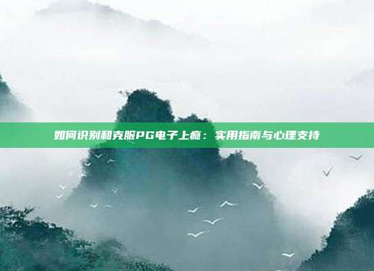 如何识别和克服PG电子上瘾：实用指南与心理支持