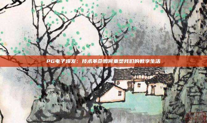 PG电子爆发:技术革命如何重塑我们的数字生活