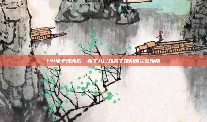 PG电子摇钱树:新手入门到高手进阶的完整指南