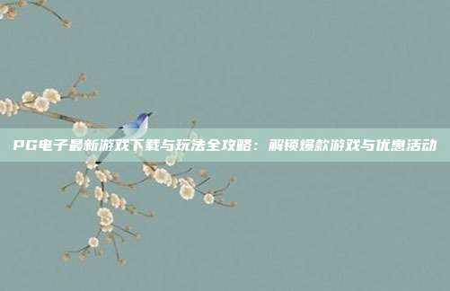 PG电子最新游戏下载与玩法全攻略:解锁爆款游戏与优惠活动