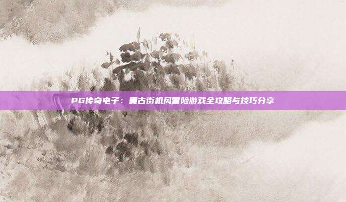 PG传奇电子:复古街机风冒险游戏全攻略与技巧分享