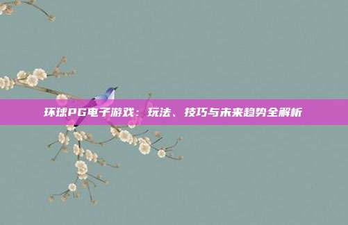 环球PG电子游戏:玩法、技巧与未来趋势全解析