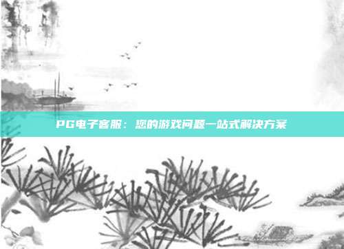 PG电子客服:您的游戏问题一站式解决方案