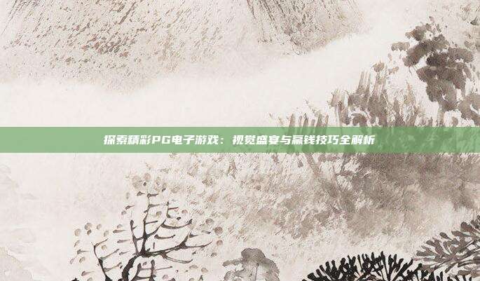 探索精彩PG电子游戏：视觉盛宴与赢钱技巧全解析