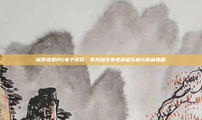 探索免费PG电子游戏：零风险享受老虎机乐趣与赢利策略
