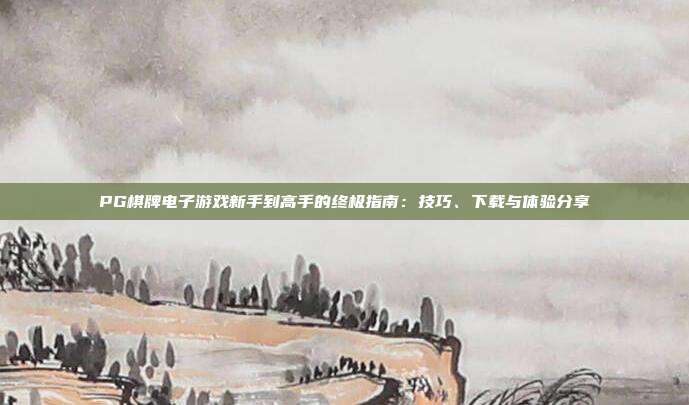 PG棋牌电子游戏新手到高手的终极指南：技巧、下载与体验分享