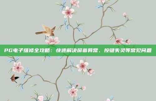 PG电子维修全攻略:快速解决屏幕异常、按键失灵等常见问题