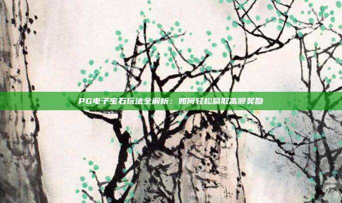 PG电子宝石玩法全解析:如何轻松赢取高额奖励