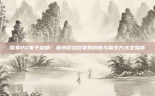 探索PG电子总部:亚洲游戏巨擘的创新与联系方式全指南