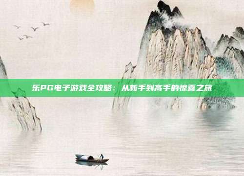 乐PG电子游戏全攻略:从新手到高手的惊喜之旅