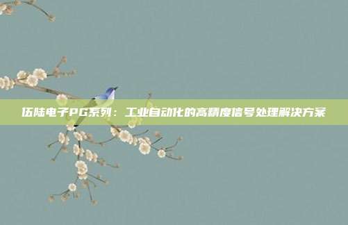 伍陆电子PG系列:工业自动化的高精度信号处理解决方案