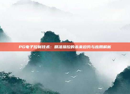 PG电子控制技术:精准操控的未来趋势与应用解析