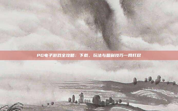 PG电子游戏全攻略:下载、玩法与盈利技巧一网打尽