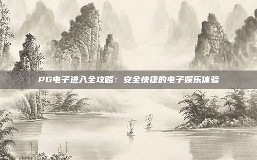 PG电子进入全攻略：安全快捷的电子娱乐体验