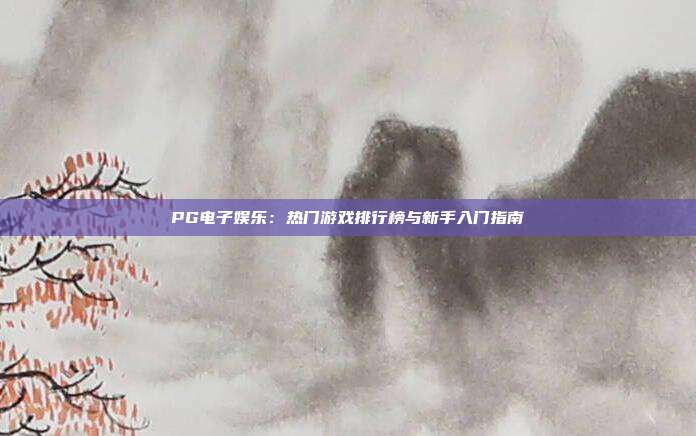 PG电子娱乐:热门游戏排行榜与新手入门指南