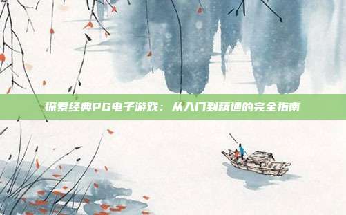 探索经典PG电子游戏：从入门到精通的完全指南