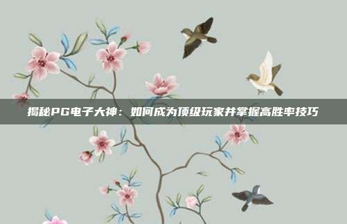 揭秘PG电子大神：如何成为顶级玩家并掌握高胜率技巧