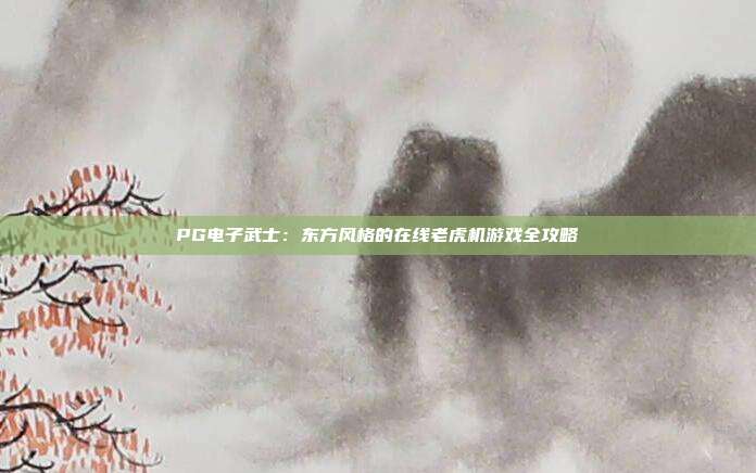 PG电子武士：东方风格的在线老虎机游戏全攻略
