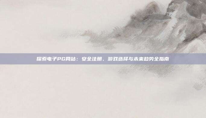 探索电子PG网站:安全注册、游戏选择与未来趋势全指南
