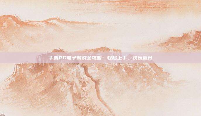 手机PG电子游戏全攻略：轻松上手，快乐赢分