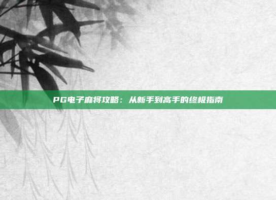 PG电子麻将攻略：从新手到高手的终极指南