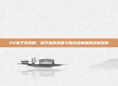 PG电子块视频：提升加载速度与播放流畅度的终极指南