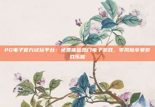 PG电子官方试玩平台:免费体验热门电子游戏,零风险享受游戏乐趣