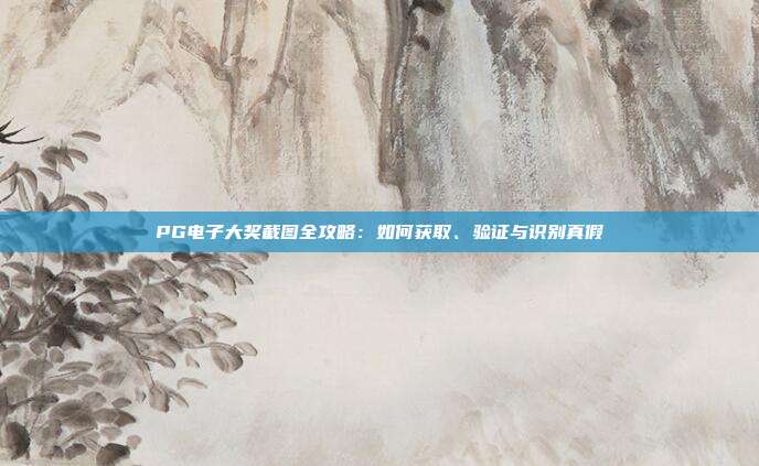 PG电子大奖截图全攻略:如何获取、验证与识别真假