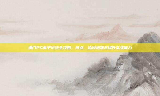 澳门PG电子试玩全攻略:特点、选择标准与提升实战能力
