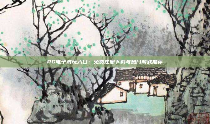 PG电子试玩入口：免费注册下载与热门游戏推荐